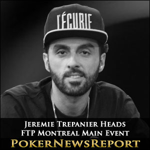Jeremie Trepanier Heads FTP Montreal Main Event